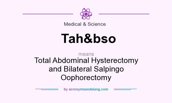 What does Tah&bso mean? It stands for Total Abdominal Hysterectomy and Bilateral Salpingo Oophorectomy