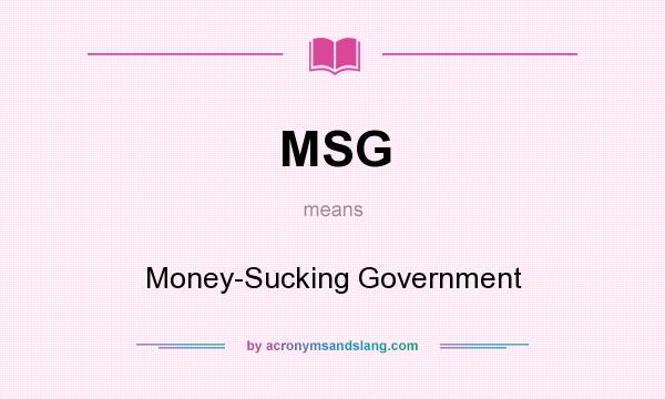 What does MSG mean? It stands for Money-Sucking Government