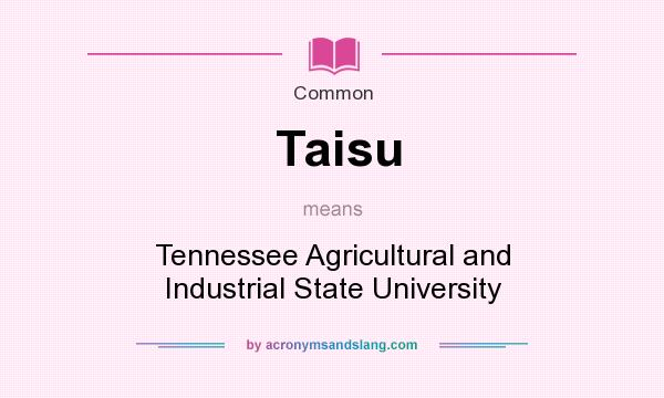 What does Taisu mean? It stands for Tennessee Agricultural and Industrial State University