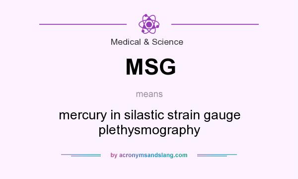 What does MSG mean? It stands for mercury in silastic strain gauge plethysmography