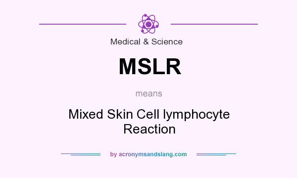 What does MSLR mean? It stands for Mixed Skin Cell lymphocyte Reaction