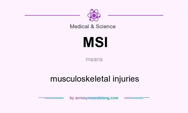 What does MSI mean? It stands for musculoskeletal injuries