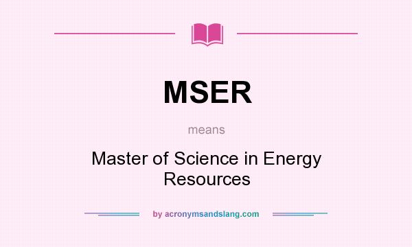 What does MSER mean? It stands for Master of Science in Energy Resources