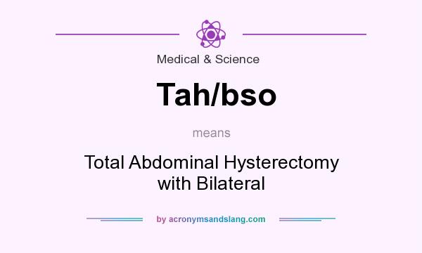 What does Tah/bso mean? It stands for Total Abdominal Hysterectomy with Bilateral