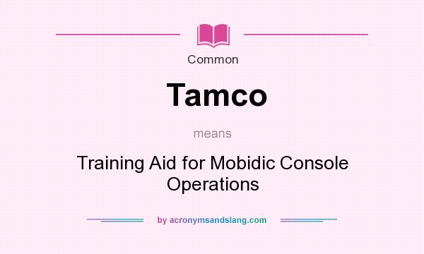 What does Tamco mean? It stands for Training Aid for Mobidic Console Operations