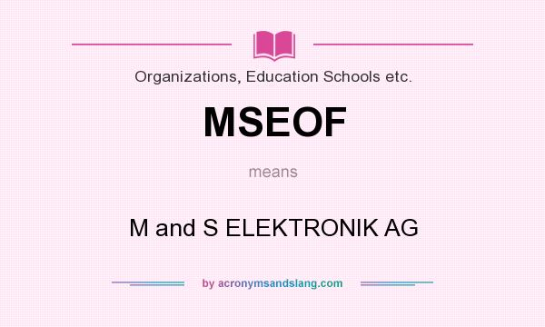What does MSEOF mean? It stands for M and S ELEKTRONIK AG