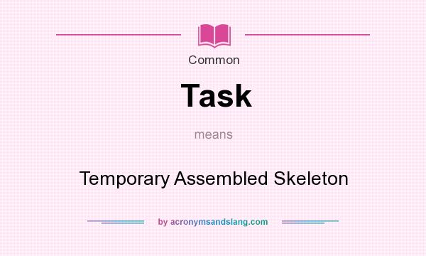 What does Task mean? It stands for Temporary Assembled Skeleton
