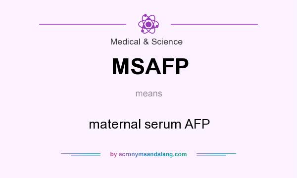 What does MSAFP mean? It stands for maternal serum AFP