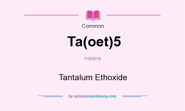 What does Ta(oet)5 mean? It stands for Tantalum Ethoxide