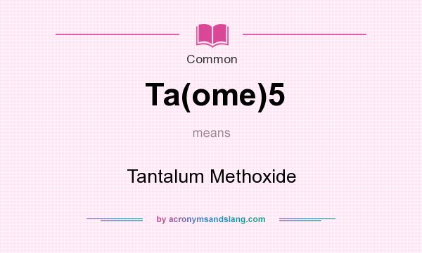 What does Ta(ome)5 mean? It stands for Tantalum Methoxide