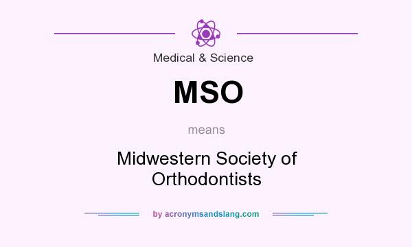 What does MSO mean? It stands for Midwestern Society of Orthodontists