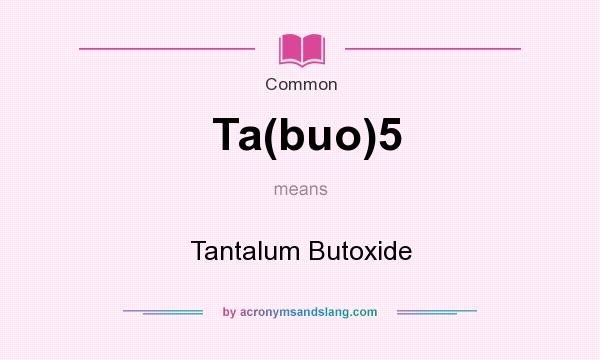 What does Ta(buo)5 mean? It stands for Tantalum Butoxide