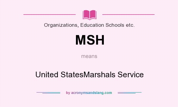 What does MSH mean? It stands for United StatesMarshals Service