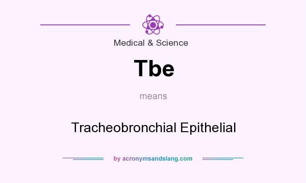 What does Tbe mean? It stands for Tracheobronchial Epithelial