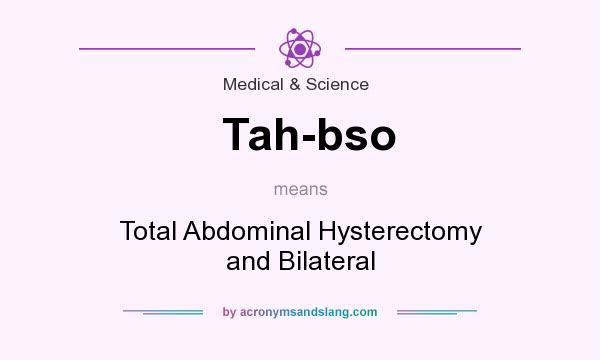What does Tah-bso mean? It stands for Total Abdominal Hysterectomy and Bilateral
