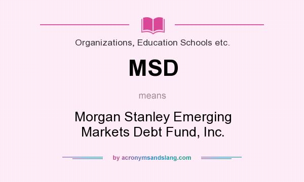 What does MSD mean? It stands for Morgan Stanley Emerging Markets Debt Fund, Inc.