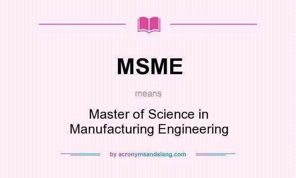 What does MSME mean? It stands for Master of Science in Manufacturing Engineering