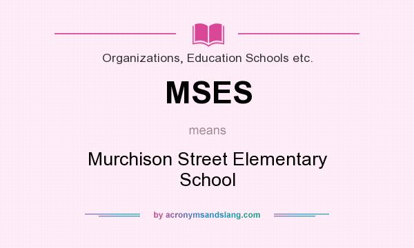 What does MSES mean? It stands for Murchison Street Elementary School