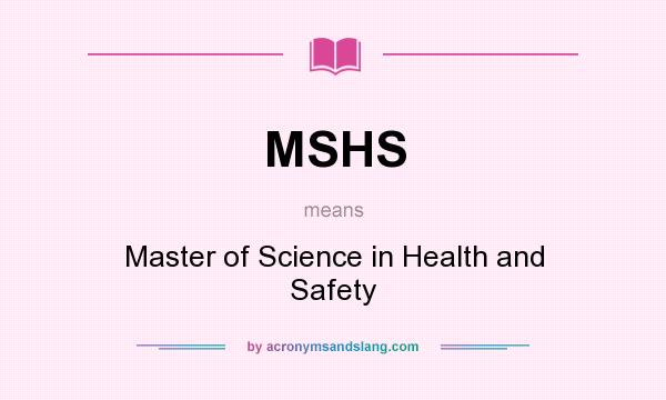 What does MSHS mean? It stands for Master of Science in Health and Safety