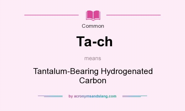 What does Ta-ch mean? It stands for Tantalum-Bearing Hydrogenated Carbon
