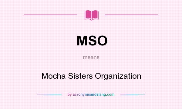 What does MSO mean? It stands for Mocha Sisters Organization