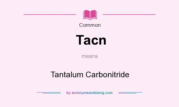 What does Tacn mean? It stands for Tantalum Carbonitride