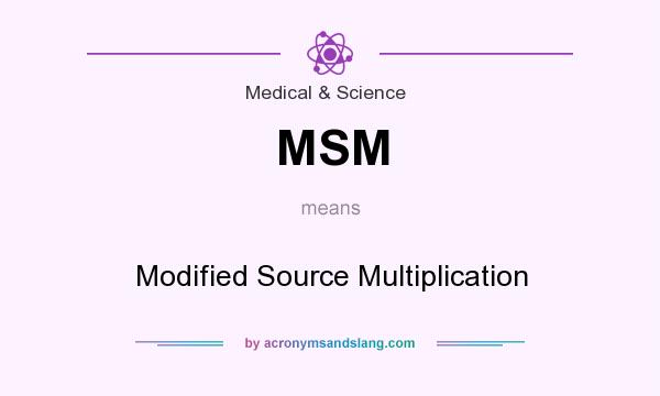 What does MSM mean? It stands for Modified Source Multiplication