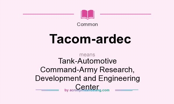 What does Tacom-ardec mean? It stands for Tank-Automotive Command-Army Research, Development and Engineering Center