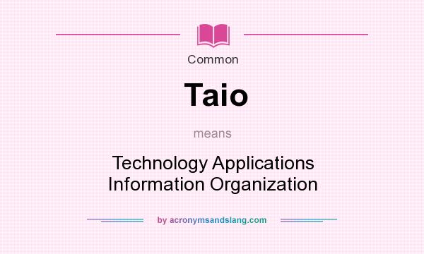 What does Taio mean? It stands for Technology Applications Information Organization