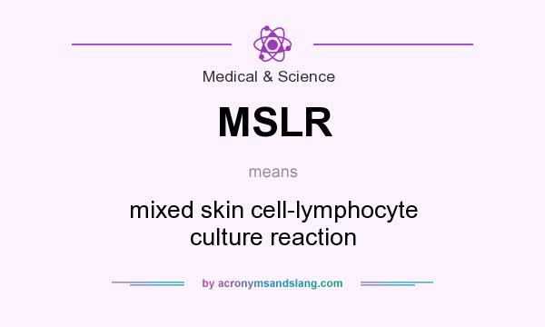 What does MSLR mean? It stands for mixed skin cell-lymphocyte culture reaction
