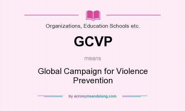 What does GCVP mean? It stands for Global Campaign for Violence Prevention