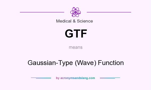 What does GTF mean? It stands for Gaussian-Type (Wave) Function