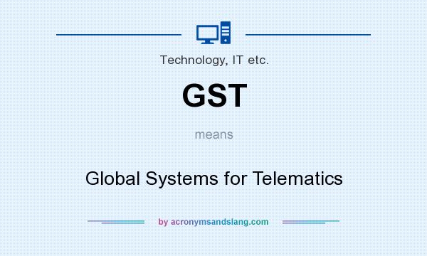 What does GST mean? It stands for Global Systems for Telematics