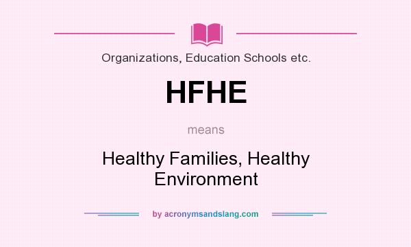 What does HFHE mean? It stands for Healthy Families, Healthy Environment
