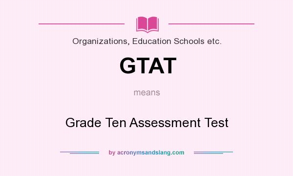 What does GTAT mean? It stands for Grade Ten Assessment Test