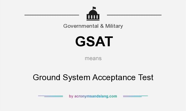 What does GSAT mean? It stands for Ground System Acceptance Test
