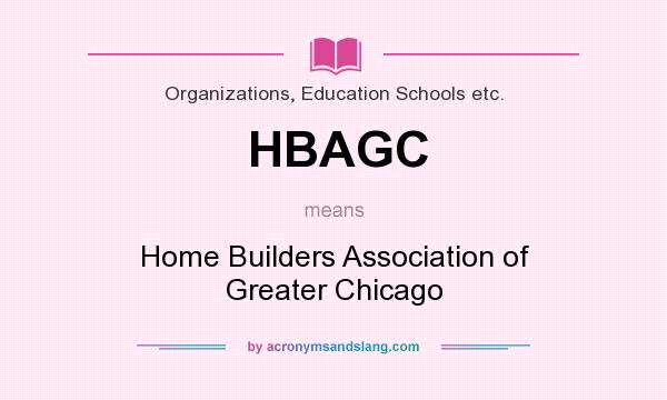 What does HBAGC mean? It stands for Home Builders Association of Greater Chicago