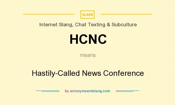 What does HCNC mean? It stands for Hastily-Called News Conference