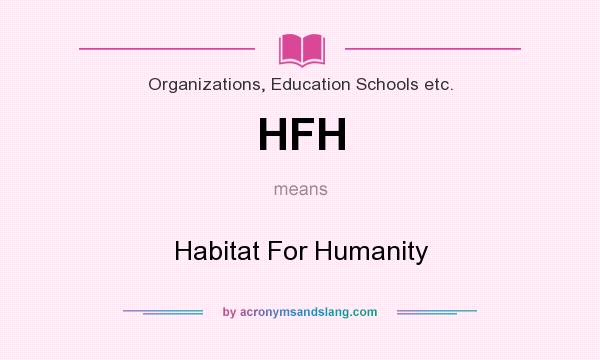 What does HFH mean? It stands for Habitat For Humanity