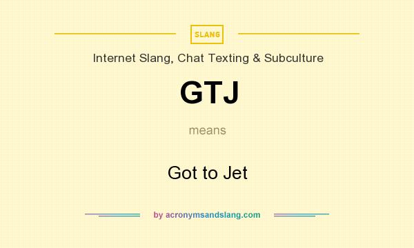 What does GTJ mean? It stands for Got to Jet