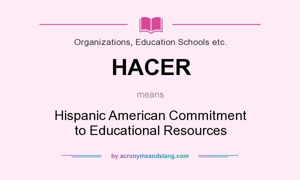 What does HACER mean? It stands for Hispanic American Commitment to Educational Resources