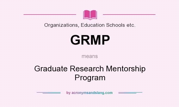 What does GRMP mean? It stands for Graduate Research Mentorship Program