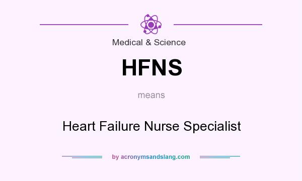 What does HFNS mean? It stands for Heart Failure Nurse Specialist