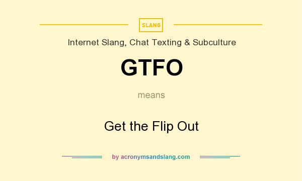 What does GTFO mean? It stands for Get the Flip Out