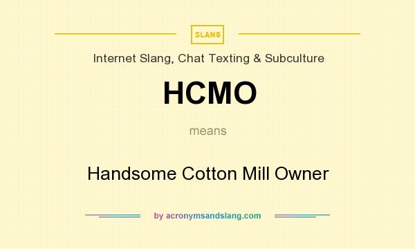 What does HCMO mean? It stands for Handsome Cotton Mill Owner
