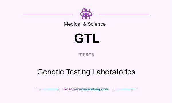 What does GTL mean? It stands for Genetic Testing Laboratories