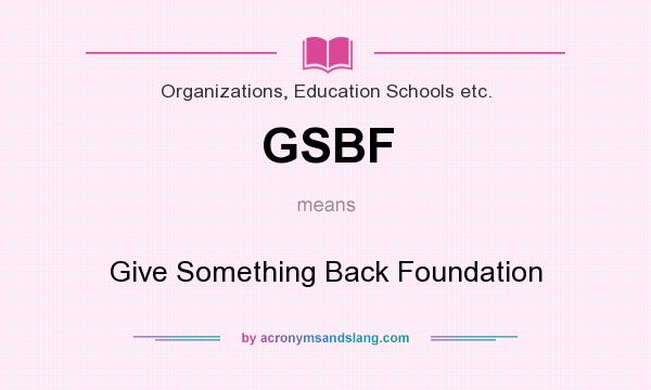 What does GSBF mean? It stands for Give Something Back Foundation