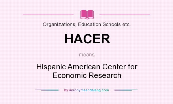 What does HACER mean? It stands for Hispanic American Center for Economic Research