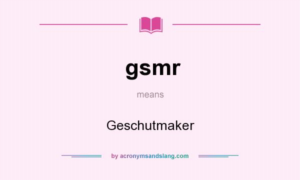 What does gsmr mean? It stands for Geschutmaker