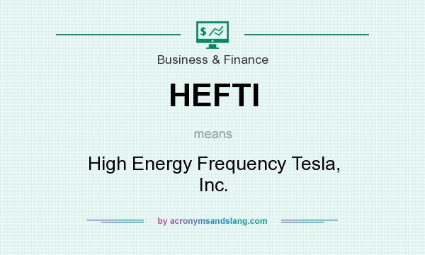 What does HEFTI mean? It stands for High Energy Frequency Tesla, Inc.